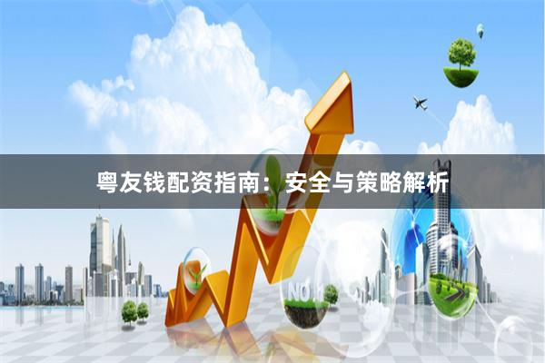 粤友钱配资指南:安全与策略解析