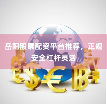 岳阳股票配资平台推荐,正规安全杠杆灵活