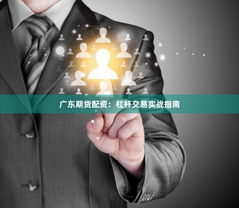 广东期货配资：杠杆交易实战指南
