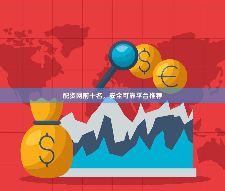 配资网前十名，安全可靠平台推荐