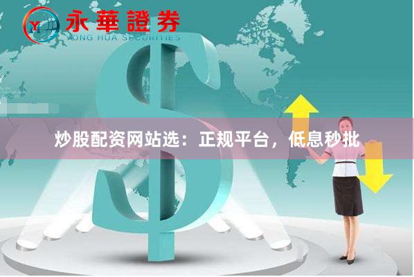 炒股配资网站选:正规平台,低息秒批