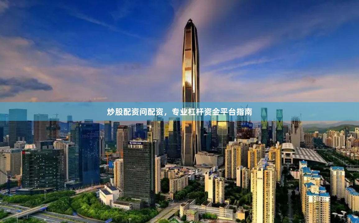 炒股配资问配资，专业杠杆资金平台指南