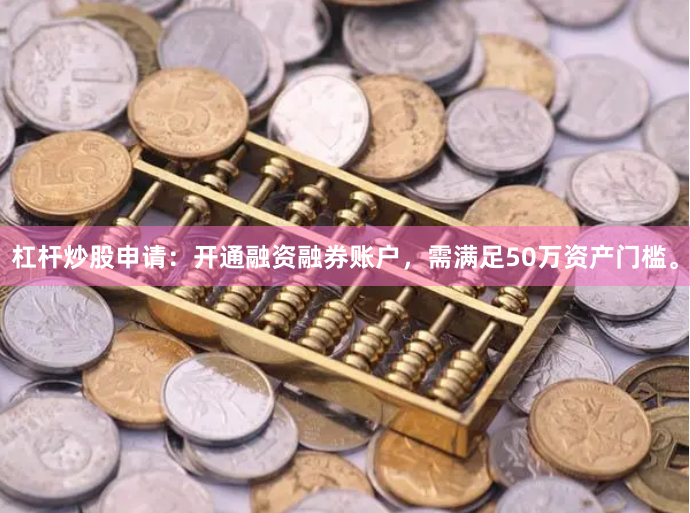 杠杆炒股申请：开通融资融券账户，需满足50万资产门槛。