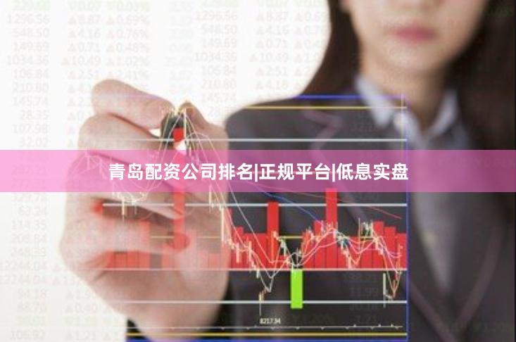 青岛配资公司排名|正规平台|低息实盘