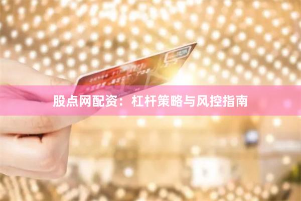 股点网配资：杠杆策略与风控指南