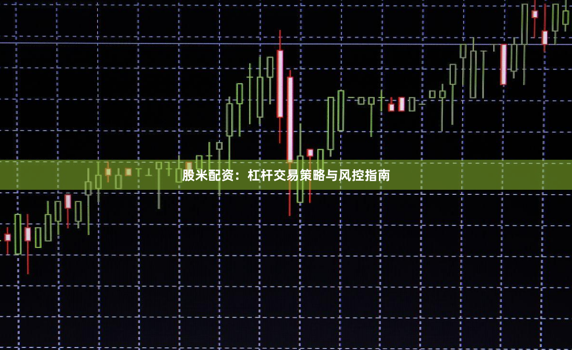 股米配资：杠杆交易策略与风控指南