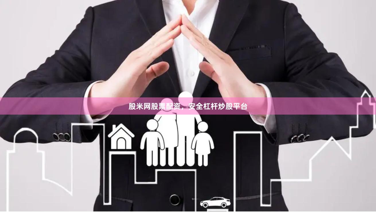 股米网股票配资，安全杠杆炒股平台