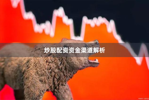 炒股配资资金渠道解析