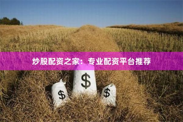 炒股配资之家：专业配资平台推荐