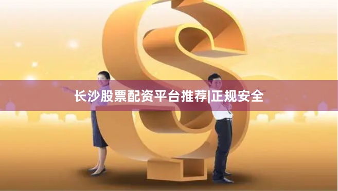 长沙股票配资平台推荐|正规安全