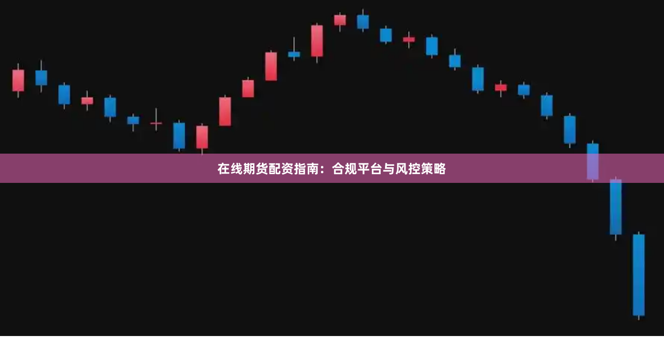 在线期货配资指南：合规平台与风控策略