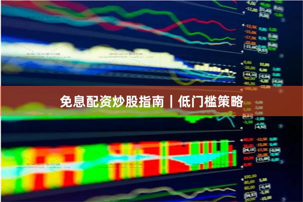 免息配资炒股指南｜低门槛策略