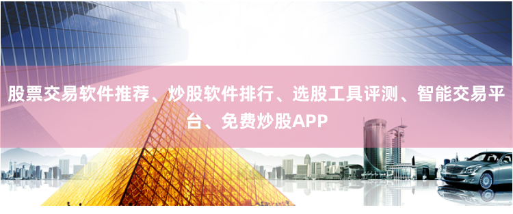 股票交易软件推荐、炒股软件排行、选股工具评测、智能交易平台、免费炒股APP