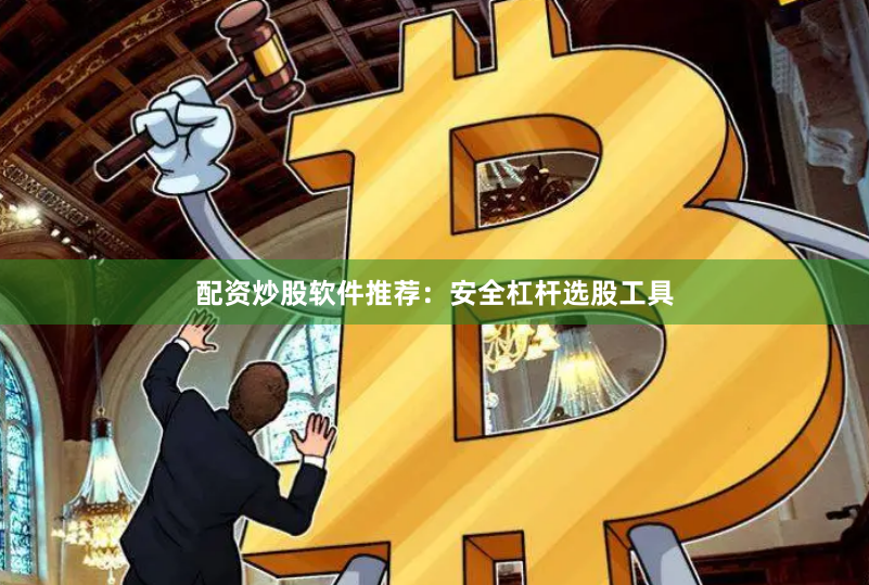 配资炒股软件推荐：安全杠杆选股工具