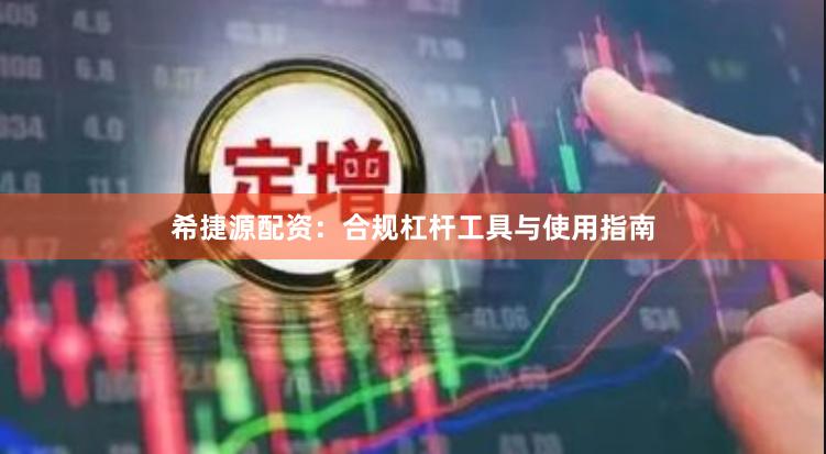 希捷源配资：合规杠杆工具与使用指南