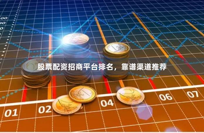 股票配资招商平台排名,靠谱渠道推荐