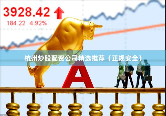 杭州炒股配资公司精选推荐（正规安全）