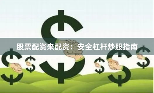 股票配资来配资：安全杠杆炒股指南