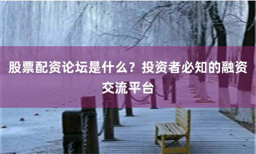 股票配资论坛是什么？投资者必知的融资交流平台