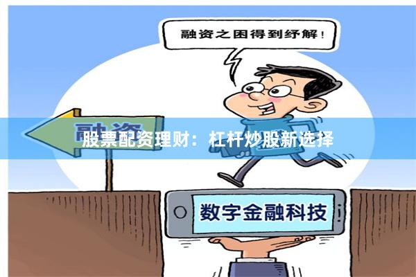 股票配资理财：杠杆炒股新选择