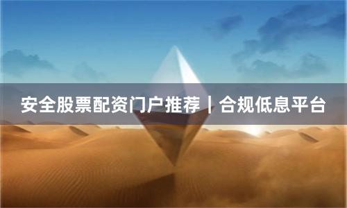 安全股票配资门户推荐|合规低息平台