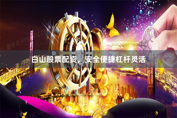 白山股票配资，安全便捷杠杆灵活
