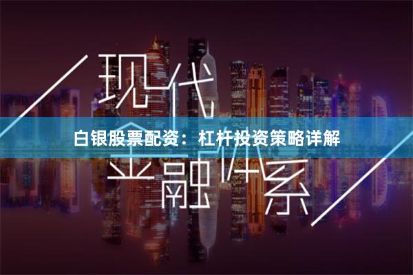 白银股票配资：杠杆投资策略详解